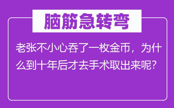 脑子急转弯：老张不谨慎吞了一枚金币，为甚么到十年后才去手术掏出来呢？