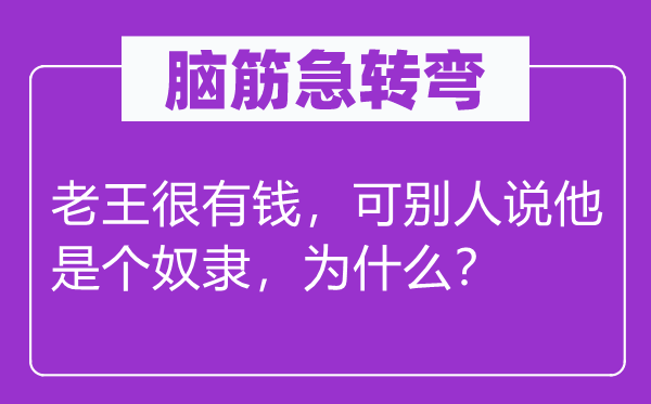 脑子急转弯：老王很有钱，可别人说他是个仆从，为甚么？