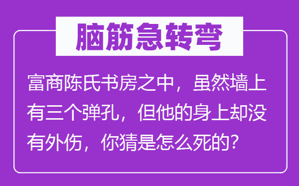 脑子急转弯:巨贾陈氏书房当中,固然墙上有三个弹孔,但他的身上却不内伤,你猜是怎样死的?