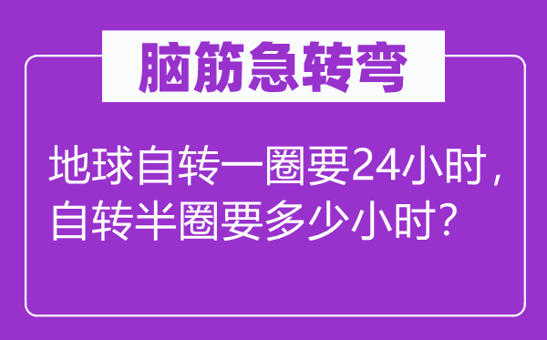 脑子急转弯：地球自转一圈要24小时，自转半圈要几多小时？
