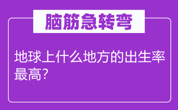 脑子急转弯：地球上甚么处所的诞生率最高？