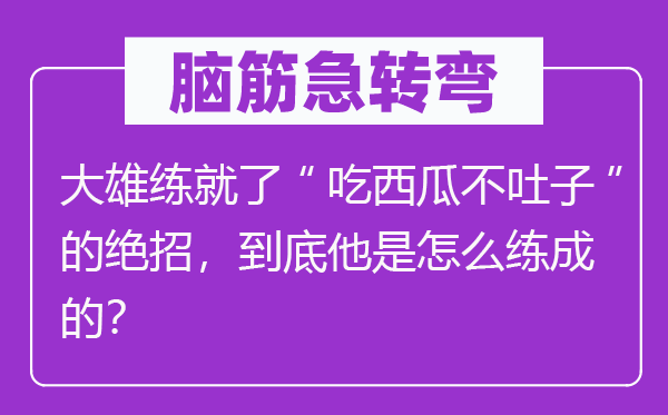 脑子急转弯：大雄练就了“吃西瓜不吐子”的绝招，究竟他是怎样练成的？