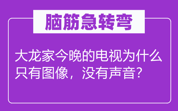 脑子急转弯：大龙家今晚的电视为甚么只要图象，不声响？