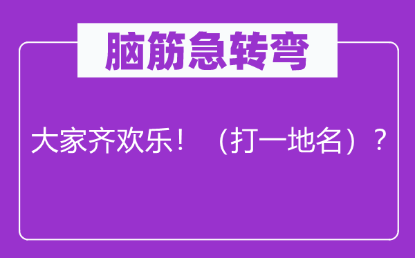 脑子急转弯：大师齐欢喜！（打一地名）？