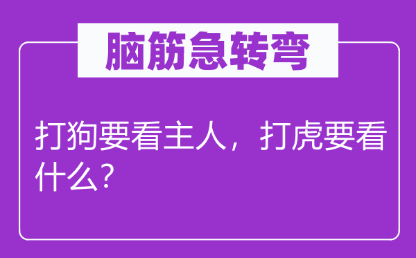 脑子急转弯：打狗要看仆人，打虎要看甚么？