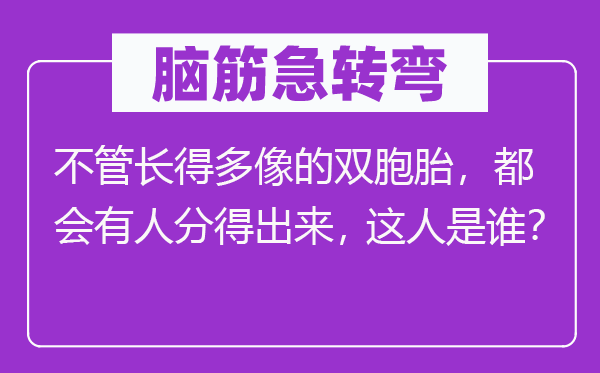 脑子急转弯：不论长很多像的双胞胎，城市有人分得出来，此人是谁？