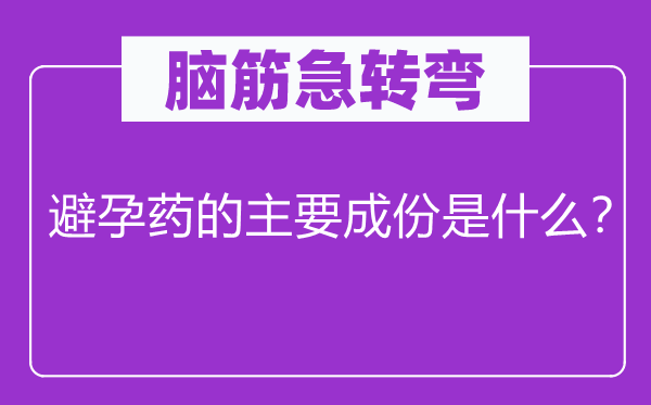 脑子急转弯：避孕药的首要成分是甚么？