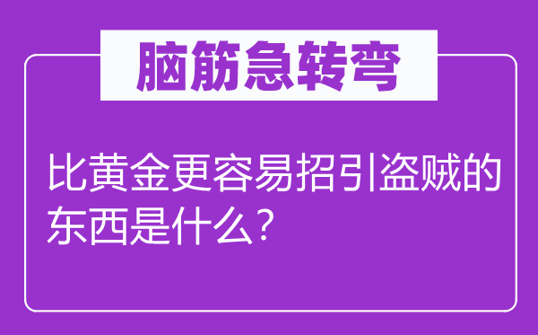 脑子急转弯：比黄金更轻易招引响马的东西是甚么？