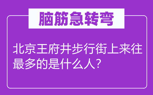 脑子急转弯：北京王府井步辇儿街上交往最多的是甚么人？