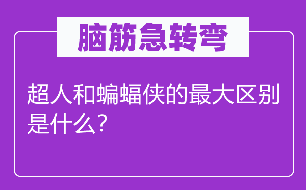 脑子急转弯:超人和蝙蝠侠的最大区分是甚么?