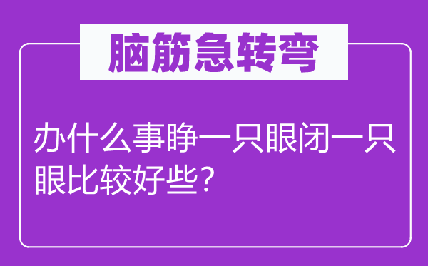 脑子急转弯：办甚么事睁一只眼闭一只眼比拟好些？