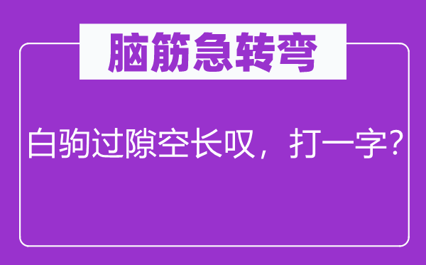 脑子急转弯：光阴似箭空浩叹，打一字？