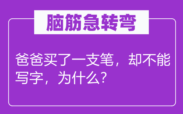 脑子急转弯：爸爸买了一支笔，却不能写字，为甚么？