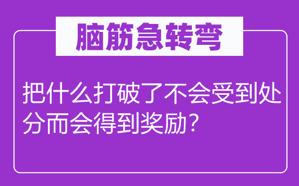 脑子急转弯：把甚么突破了不会遭到处罚而会获得嘉奖？