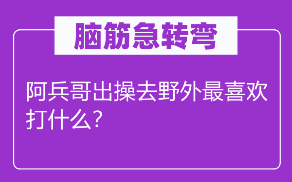 脑子急转弯：阿兵哥出操去田野最喜好打甚么？