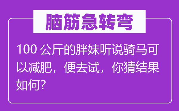 脑子急转弯：100千克的胖妹传闻骑马能够减肥，便去试，你猜成果若何？