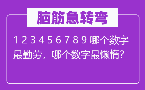 脑子急转弯：1 2 3 4 5 6 7 8 9 哪一个数字最勤奋，哪一个数字最怠惰？