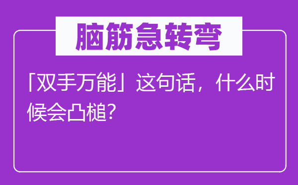 脑子急转弯：「双手全能」这句话，甚么时辰会凸槌？