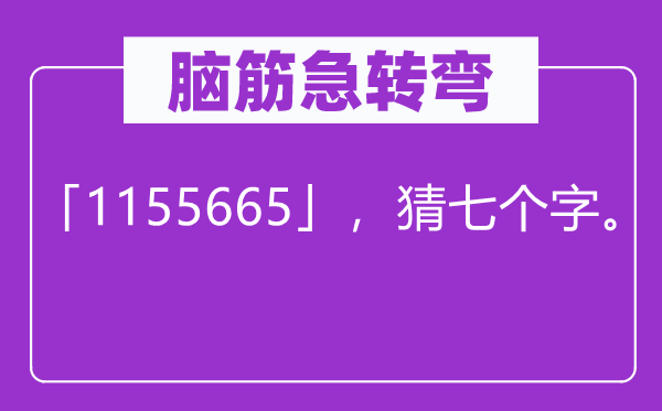 脑子急转弯：「1155665」，猜七个字。