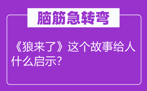 脑子急转弯：《狼来了》这个故事给人甚么启迪？