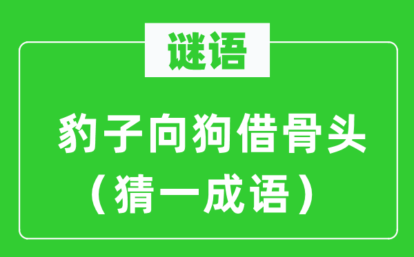 谜语：豹子向狗借骨头（猜一针言）