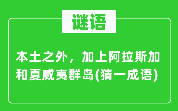 谜语:外乡以外,加上阿拉斯加和夏威夷群岛(猜一针言)