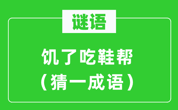 谜语：饥了吃鞋帮（猜一针言）