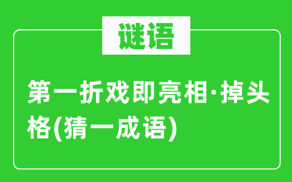 谜语：第一折戏即表态·掉头格(猜一针言)