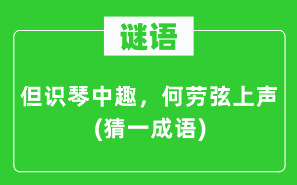 谜语：但识琴中趣，何劳弦上声(猜一针言)