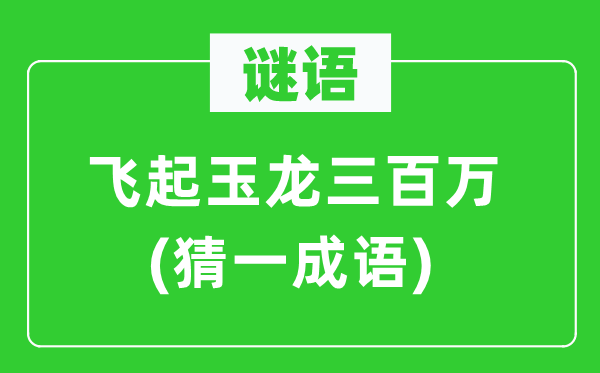 谜语：飞起玉龙三百万(猜一针言)