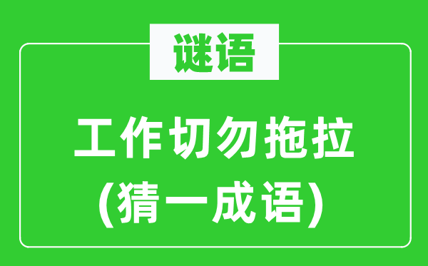 谜语：任务切勿拖沓(猜一针言)
