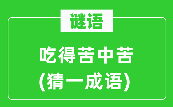 谜语：吃得苦中苦(猜一针言)