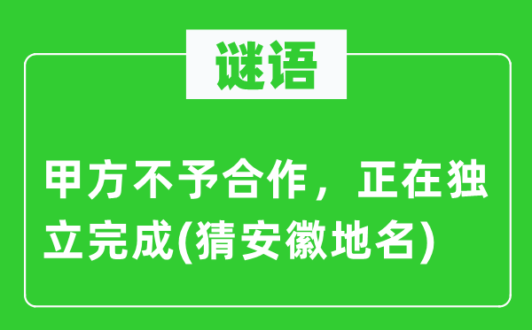 谜语：甲方不予协作，正在自力实现(猜安徽地名)