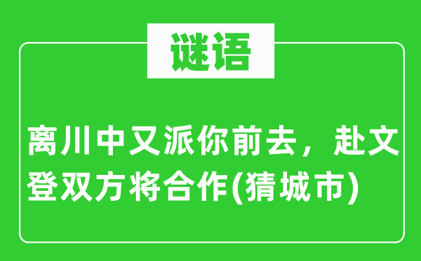 谜语：离川中又派你前往，赴文登两边将协作(猜都会)