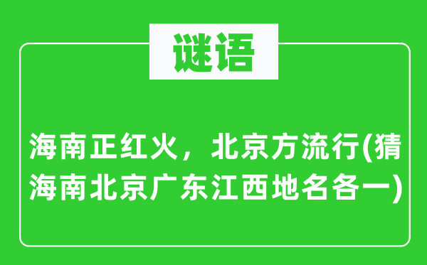 谜语：海南正红火，北京方风行(猜海南北京广东江西地名各一)