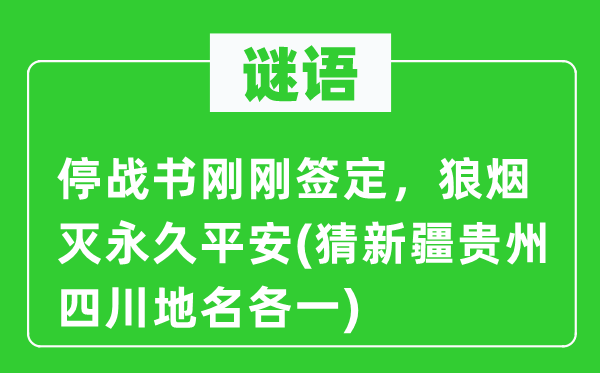 谜语：寝兵书方才签订，烽火灭永远安然(猜新疆贵州四川地名各一)