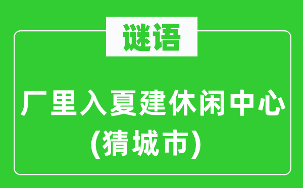 谜语：厂里入夏建休闲中间(猜都会)