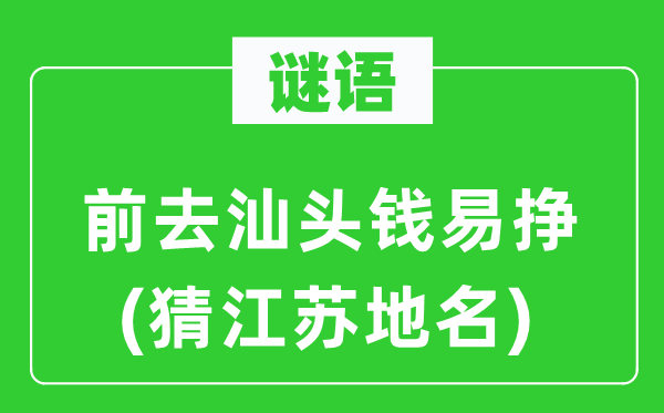 谜语：前往汕头钱易挣(猜江苏地名)