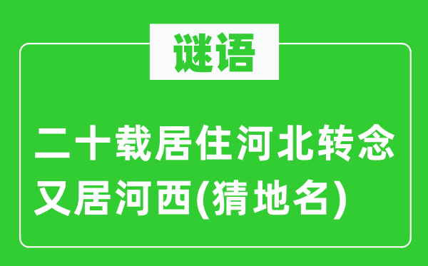 谜语：二十载栖身河北转念又居河西(猜地名)