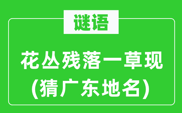 谜语：花丛凋零一草现(猜广东地名)