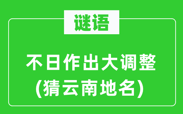 谜语：不日作出大调剂(猜云南地名)