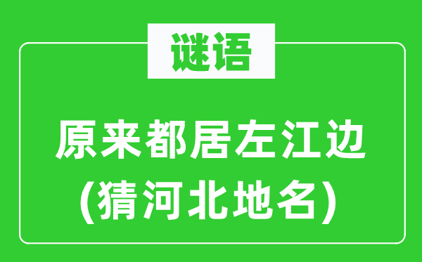 谜语：本来都居左江边(猜河北地名)