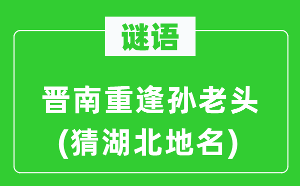 谜语：晋南相逢孙老头(猜湖北地名)