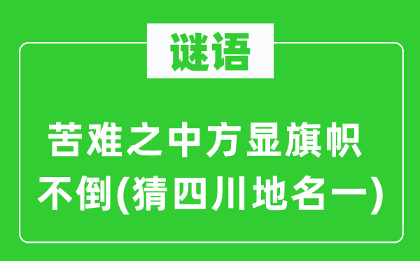 谜语：磨难当中方显旗号不倒(猜四川地名一)