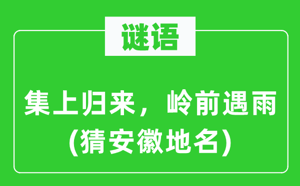 谜语：集上返来，岭前遇雨(猜安徽地名)