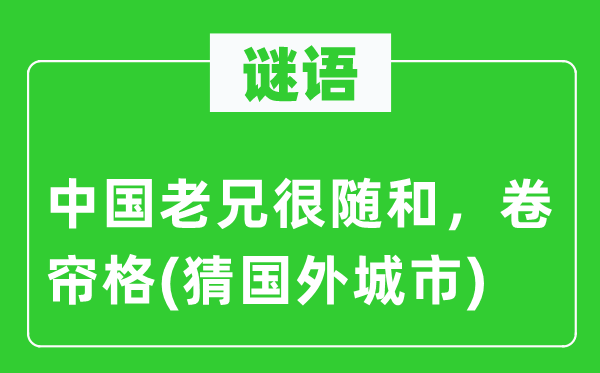 谜语：中国老兄很随和，卷帘格(猜外洋都会)