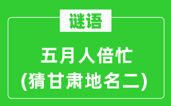 谜语：蒲月人倍忙(猜甘肃地名二)