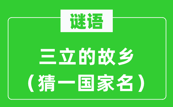 谜语：三立的故里（猜一国度名）