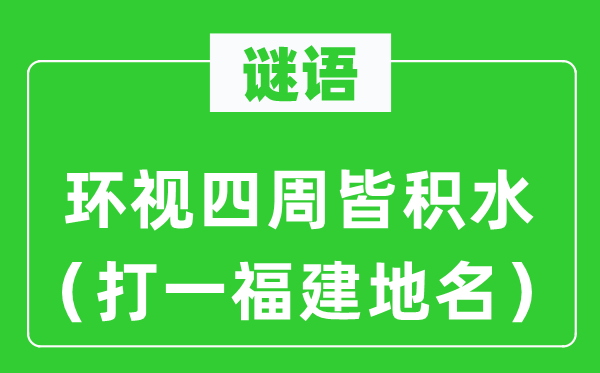 谜语：环顾周围皆积水（打一福建地名）