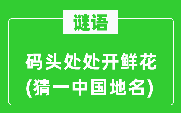 谜语：船埠到处开鲜花(猜一中国地名)